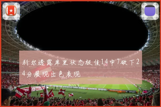 科尔透露库里状态极佳14中7砍下24分展现出色表现